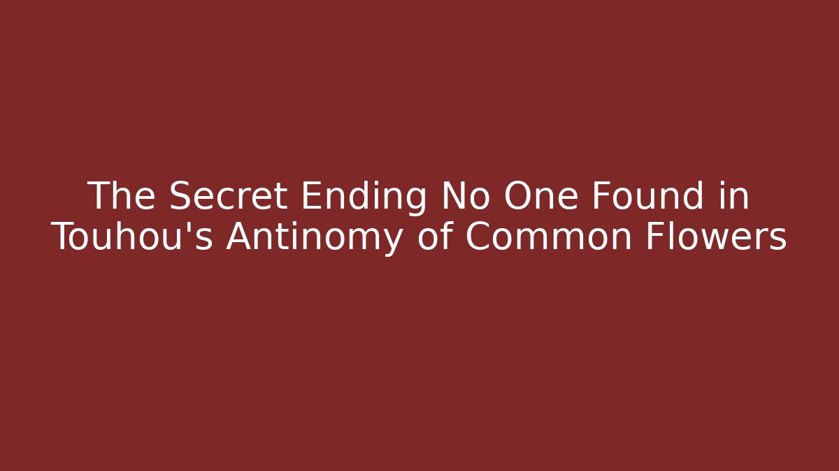 The Secret Ending No One Found in Touhou's Antinomy of Common Flowers