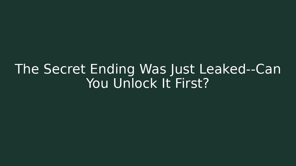 The Secret Ending Was Just Leaked—Can You Unlock It First?