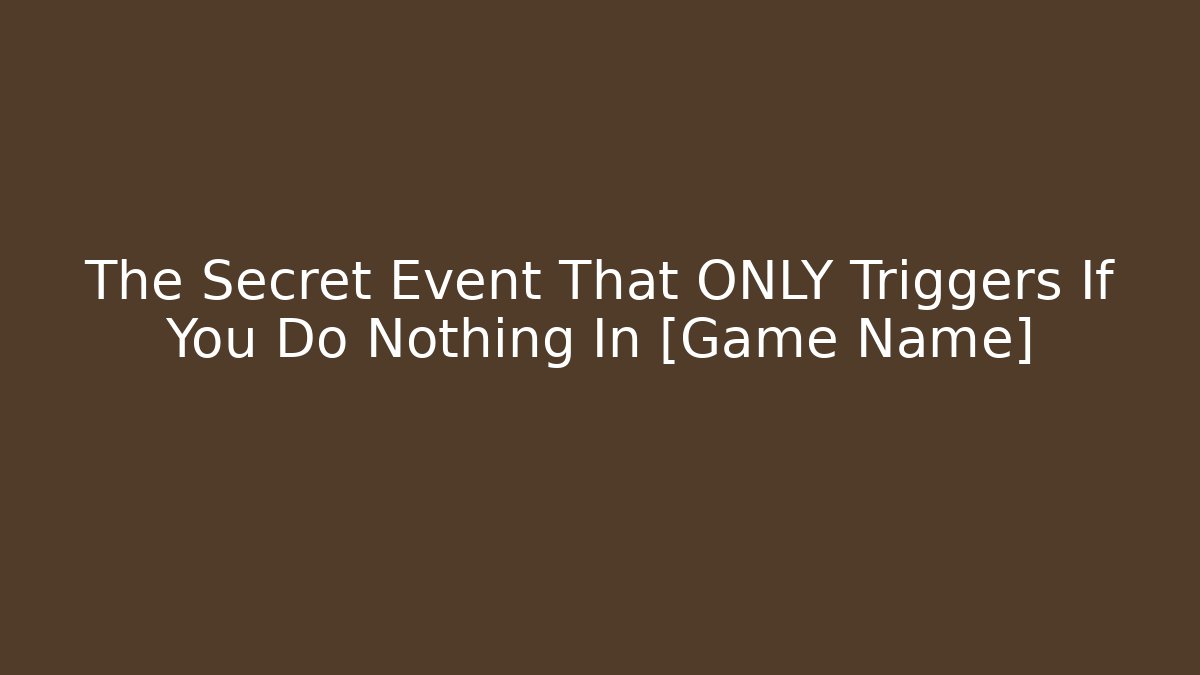 The Secret Event That ONLY Triggers If You Do Nothing In [Game Name]