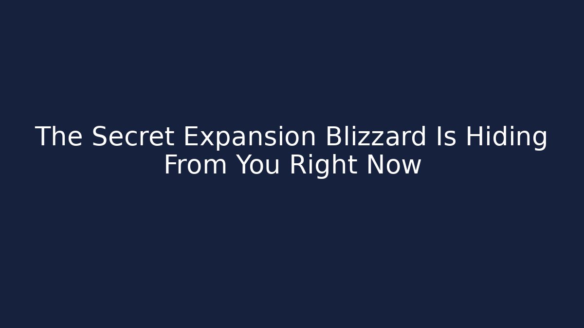 The Secret Expansion Blizzard Is Hiding From You Right Now
