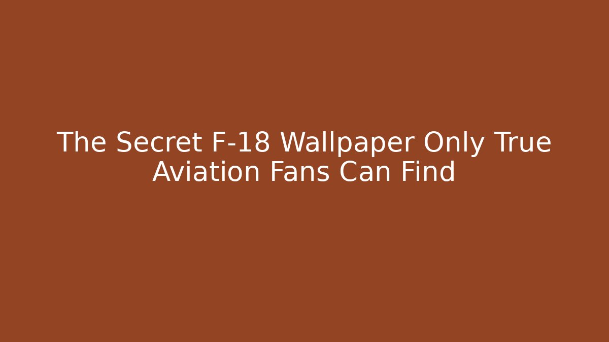 The Secret F-18 Wallpaper Only True Aviation Fans Can Find