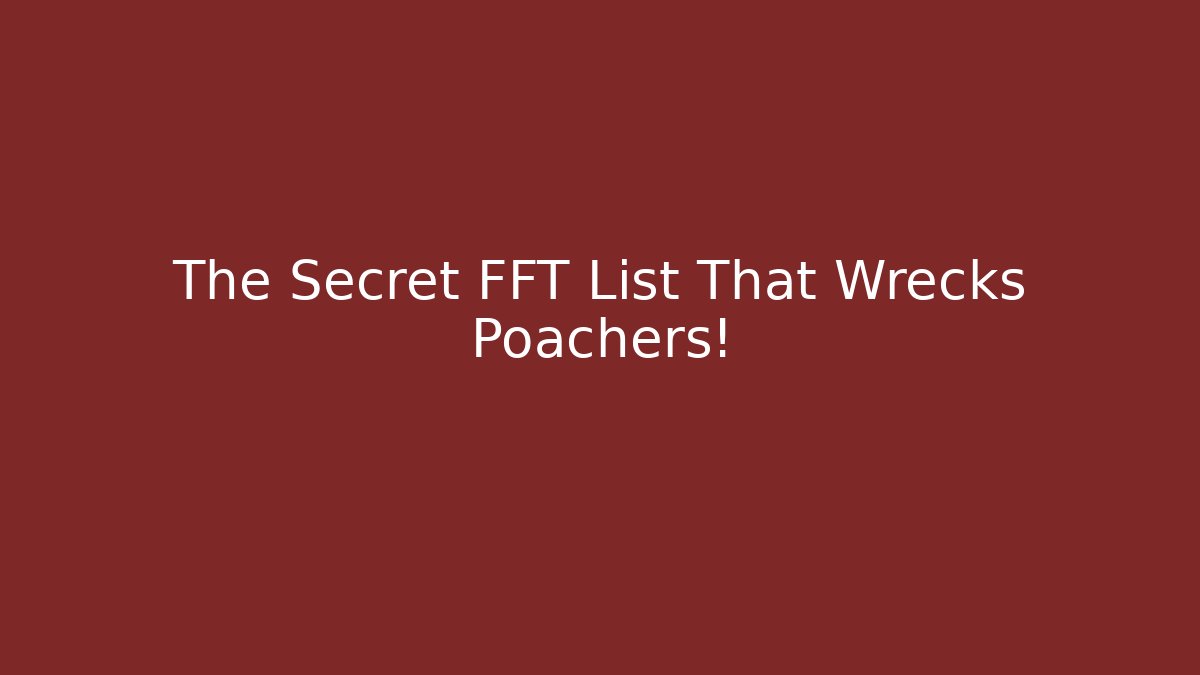 The Secret FFT List That Wrecks Poachers!