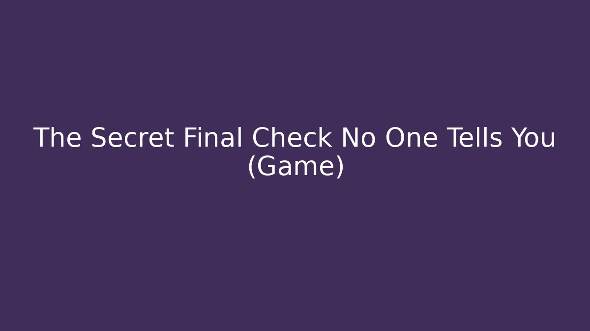 The Secret Final Check No One Tells You (Game)