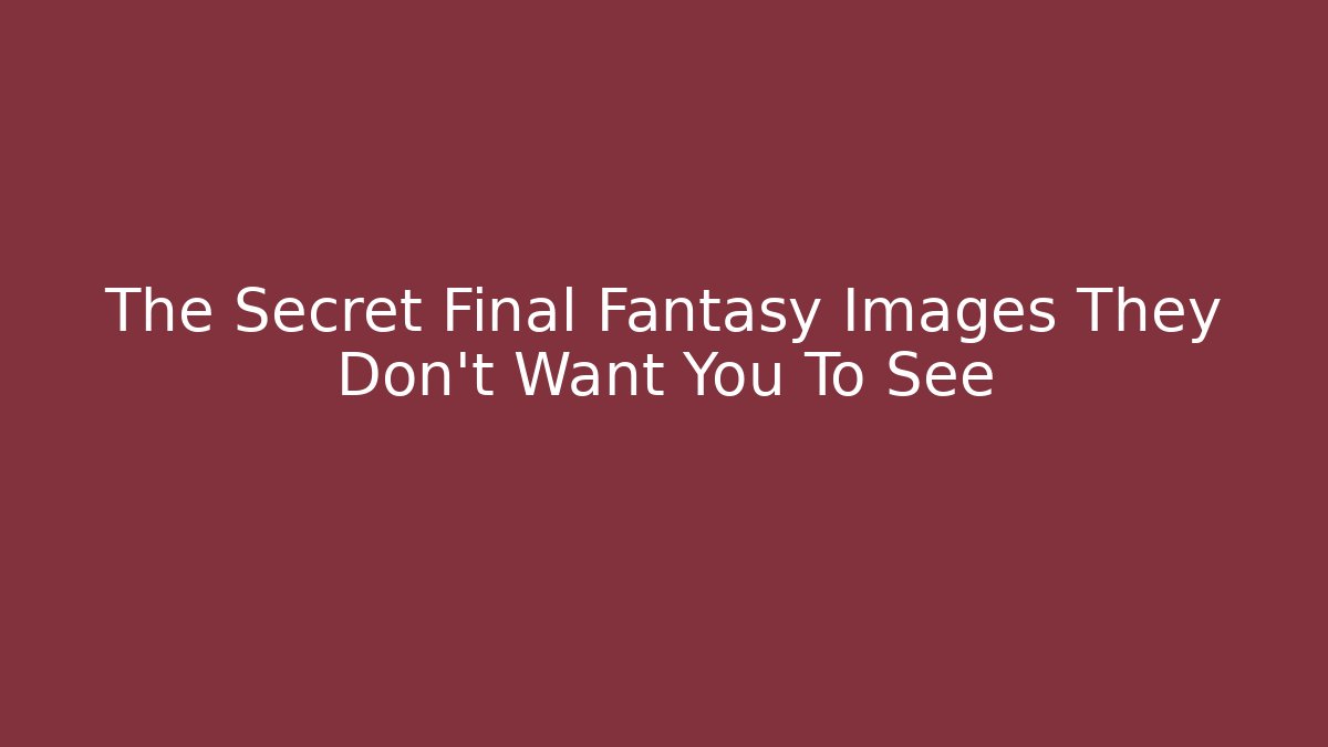 The Secret Final Fantasy Images They Don't Want You To See