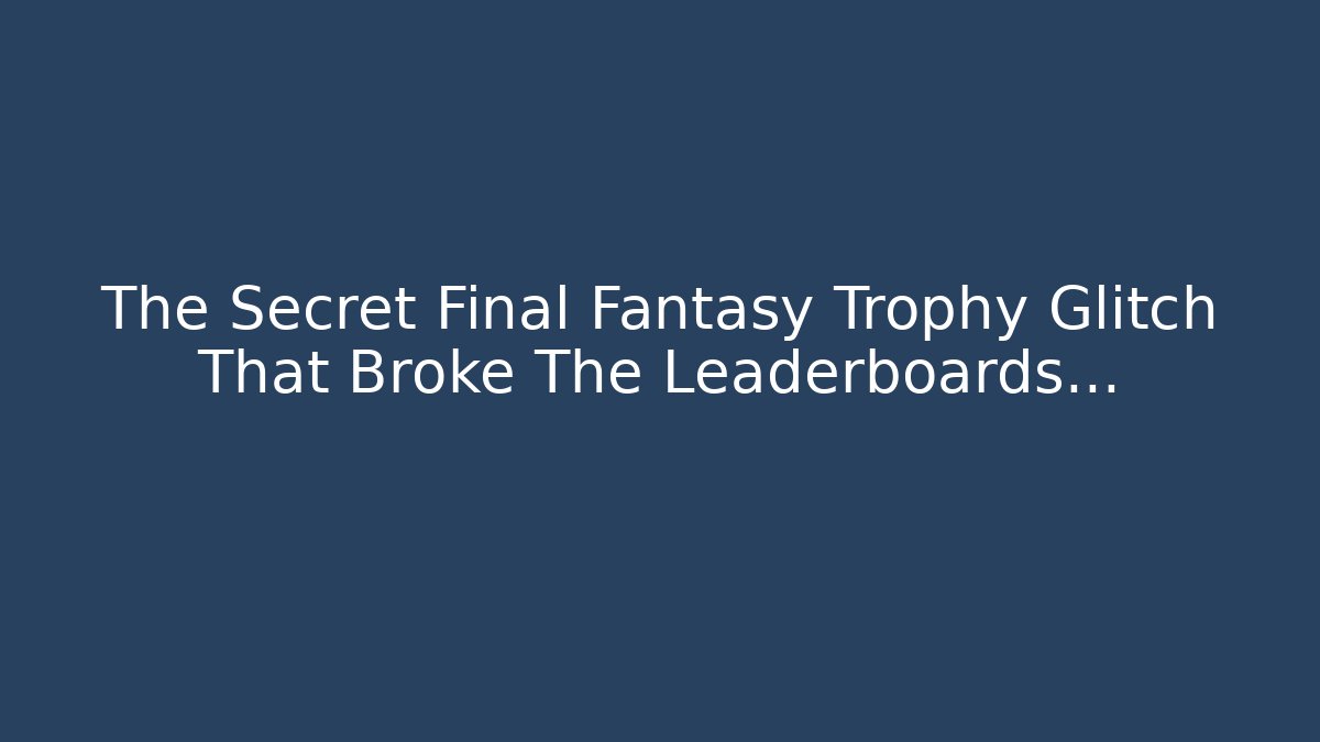 The Secret Final Fantasy Trophy Glitch That Broke The Leaderboards...