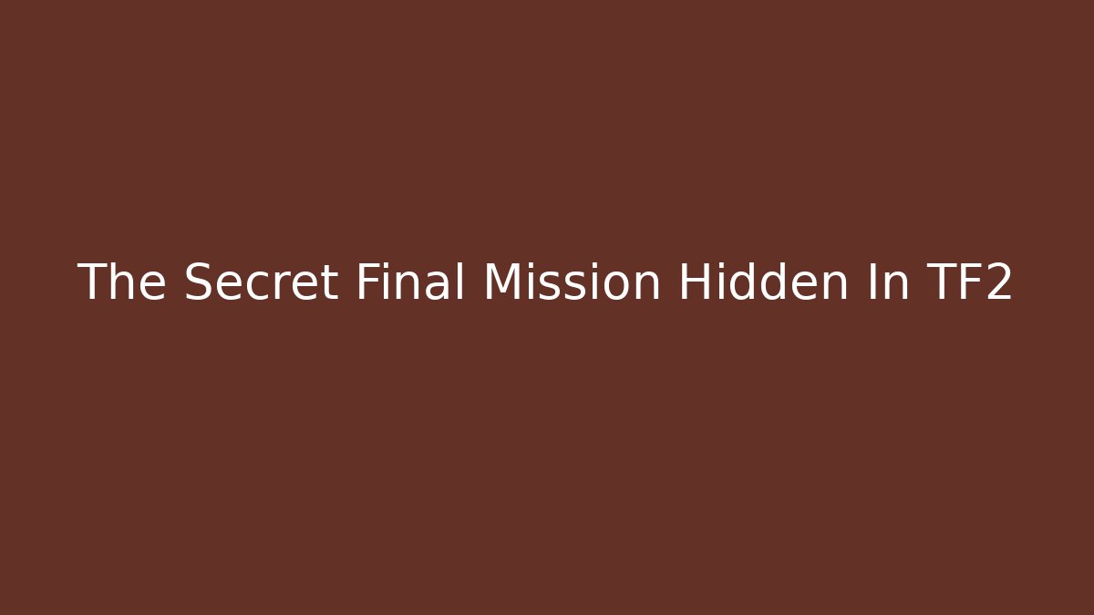 The Secret Final Mission Hidden In TF2
