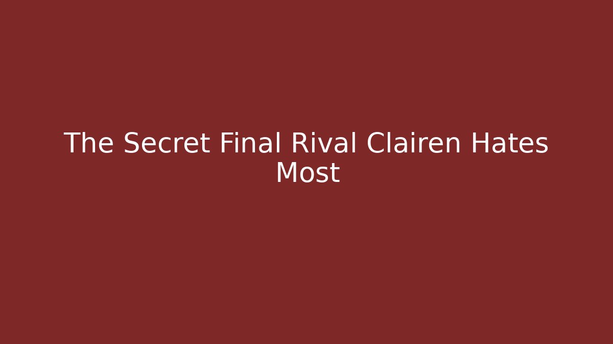 The Secret Final Rival Clairen Hates Most