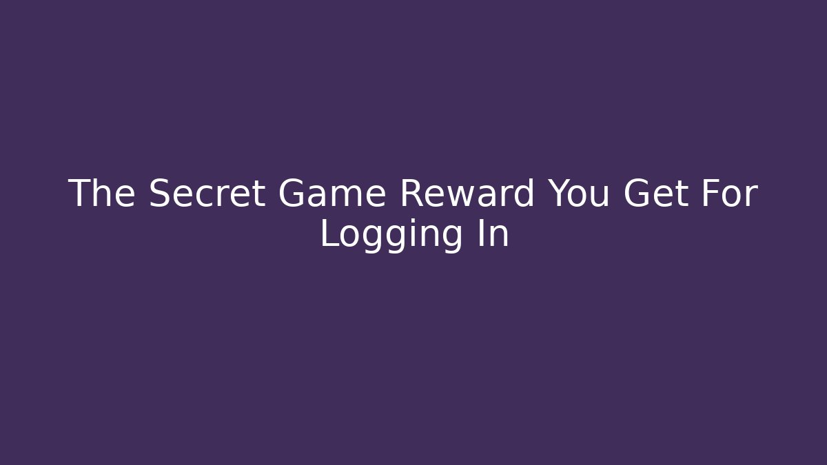 The Secret Game Reward You Get For Logging In
