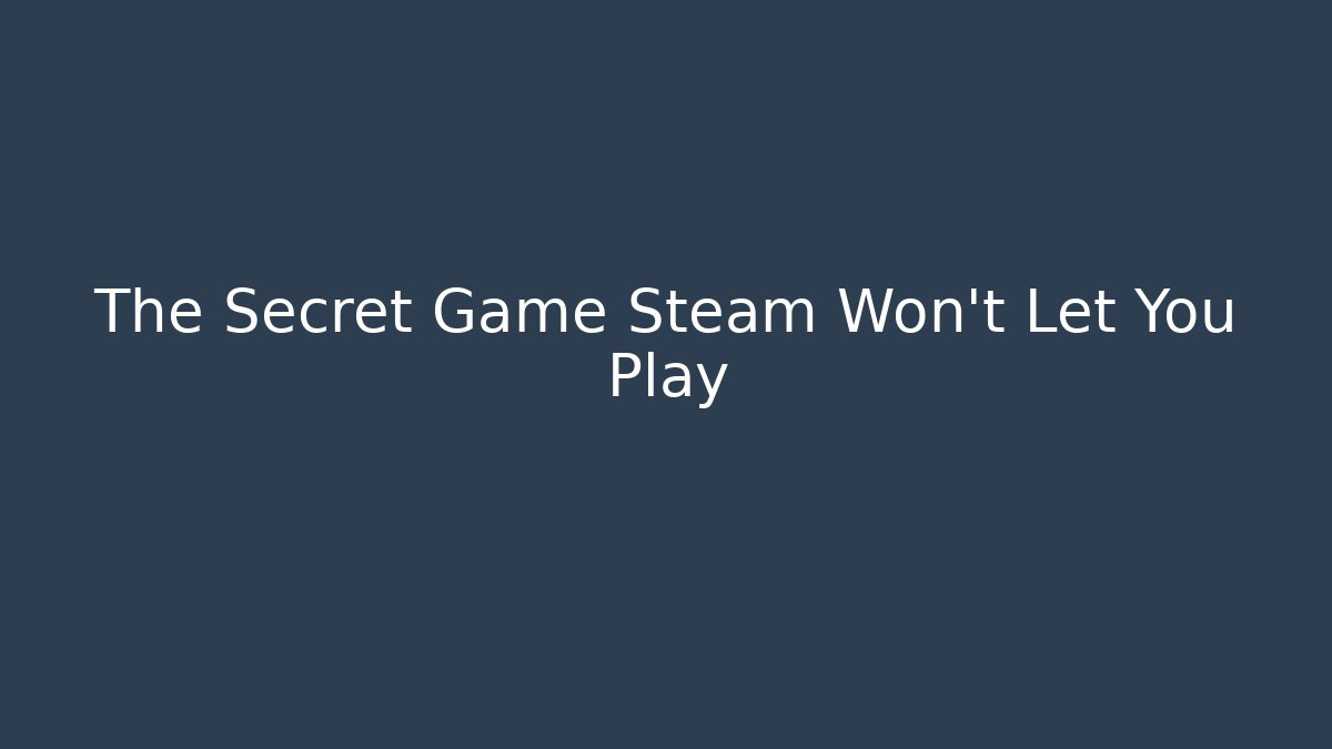 The Secret Game Steam Won’t Let You Play