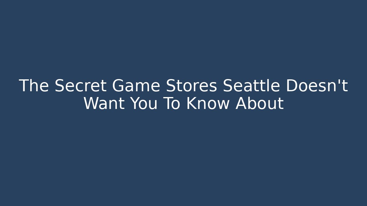The Secret Game Stores Seattle Doesn't Want You To Know About