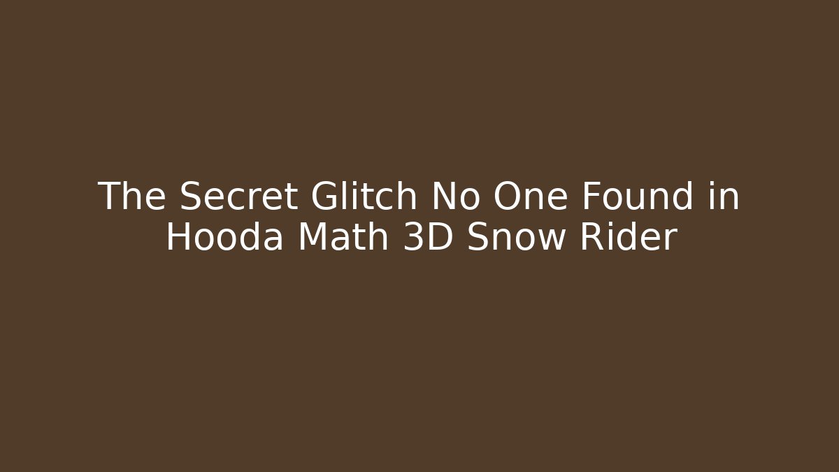 The Secret Glitch No One Found in Hooda Math 3D Snow Rider