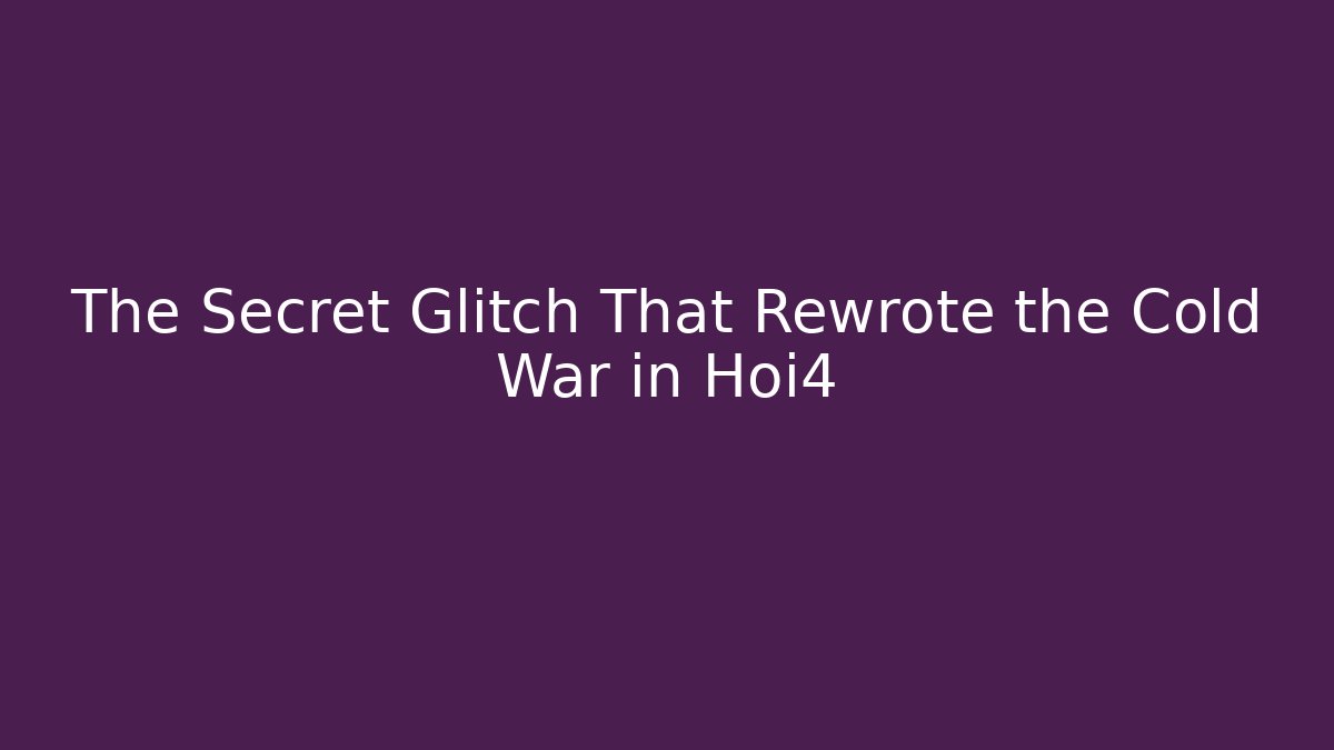 The Secret Glitch That Rewrote the Cold War in Hoi4