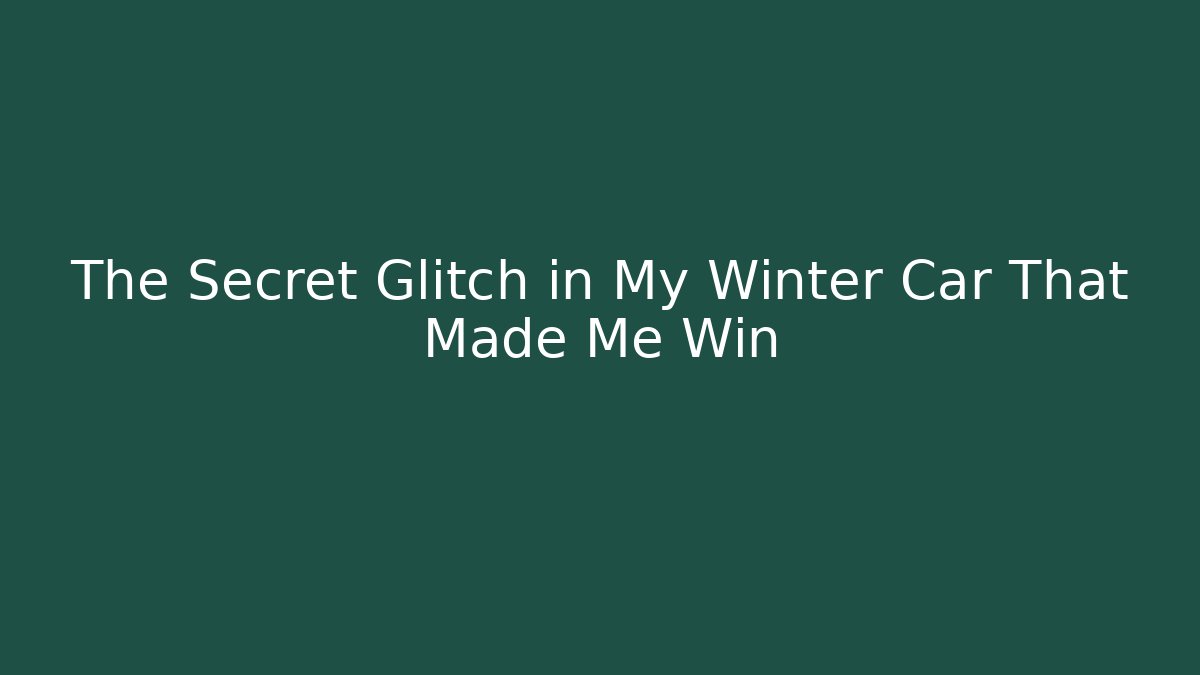 The Secret Glitch in My Winter Car That Made Me Win