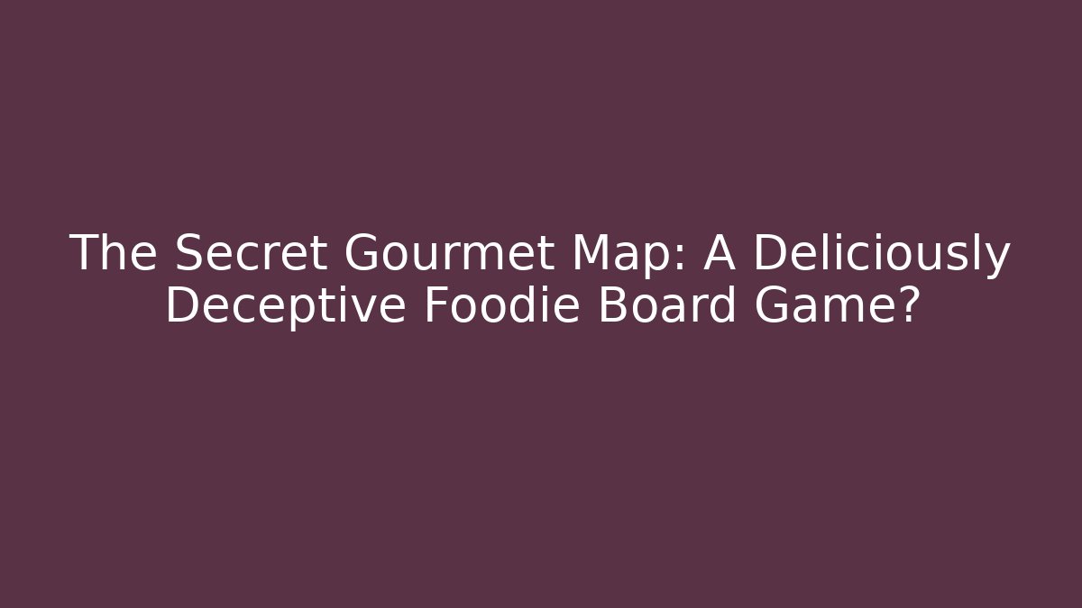 The Secret Gourmet Map: A Deliciously Deceptive Foodie Board Game?