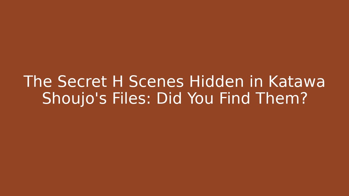The Secret H Scenes Hidden in Katawa Shoujo's Files: Did You Find Them?