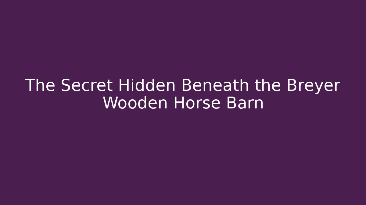 The Secret Hidden Beneath the Breyer Wooden Horse Barn