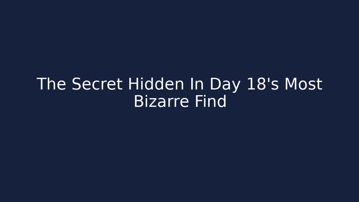 The Secret Hidden In Day 18’s Most Bizarre Find - Andrea Zevedo