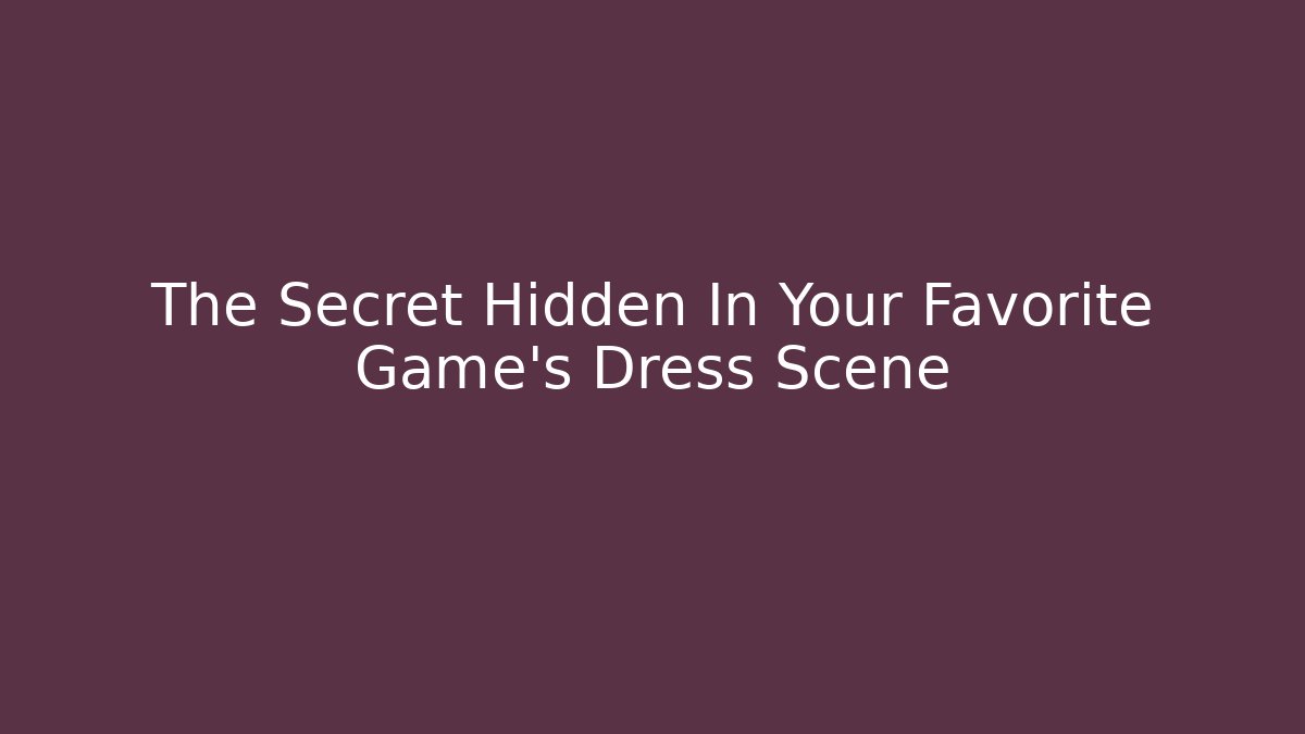 The Secret Hidden In Your Favorite Game's Dress Scene