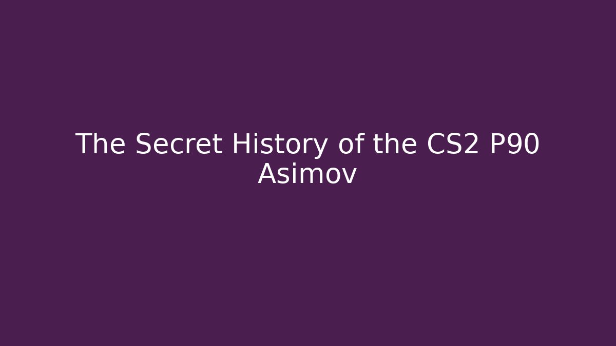 The Secret History of the CS2 P90 Asimov