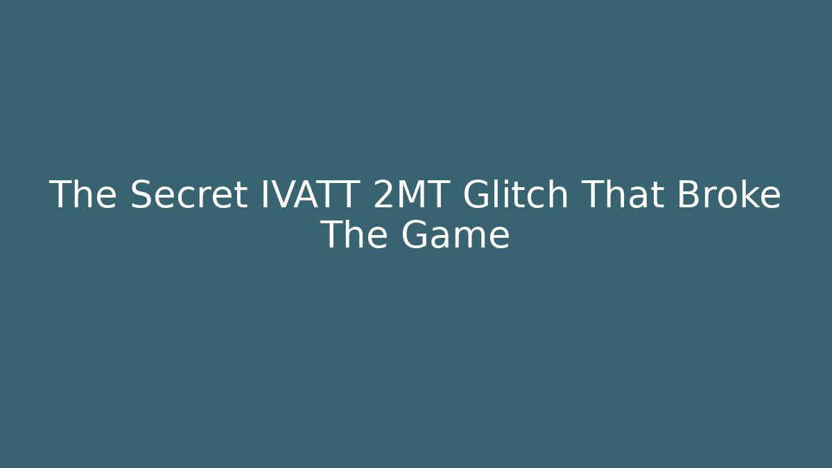 The Secret IVATT 2MT Glitch That Broke The Game
