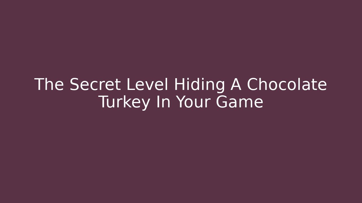 The Secret Level Hiding A Chocolate Turkey In Your Game