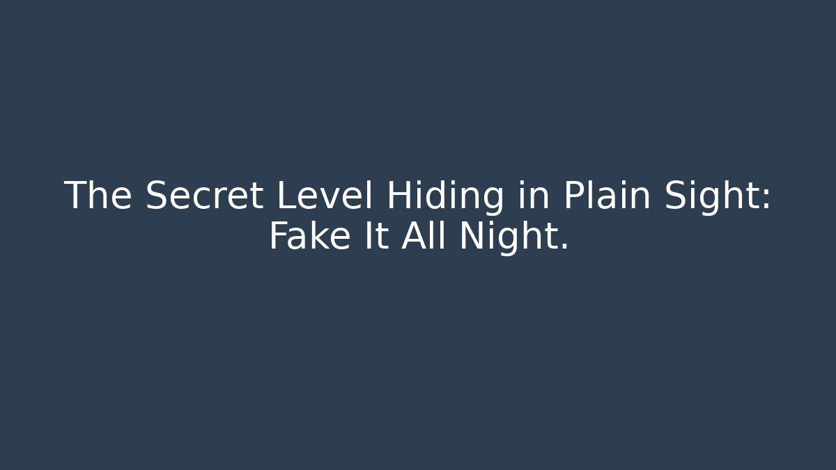 The Secret Level Hiding in Plain Sight: Fake It All Night. - Andrea Zevedo