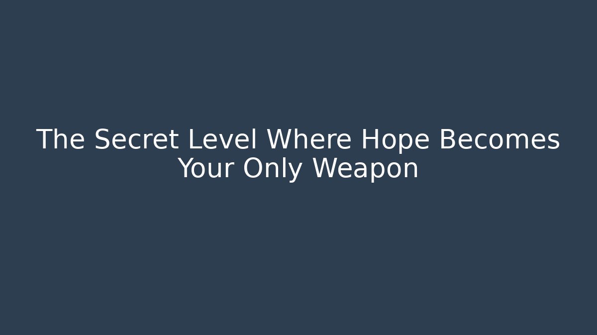 The Secret Level Where Hope Becomes Your Only Weapon