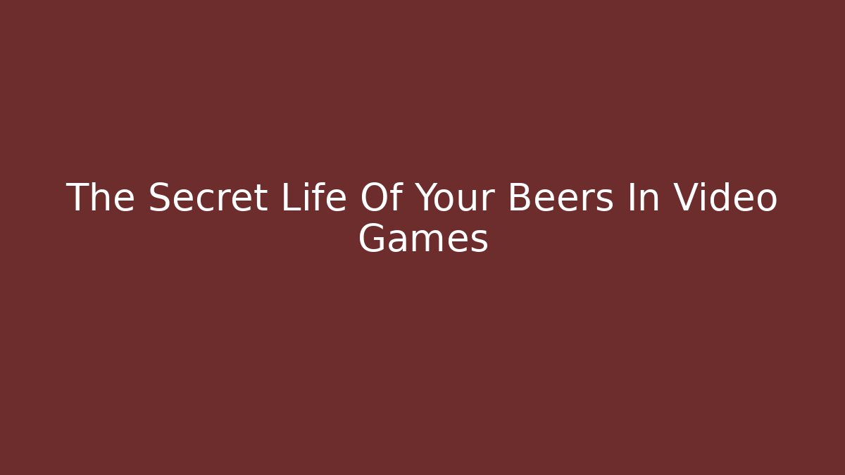 The Secret Life Of Your Beers In Video Games