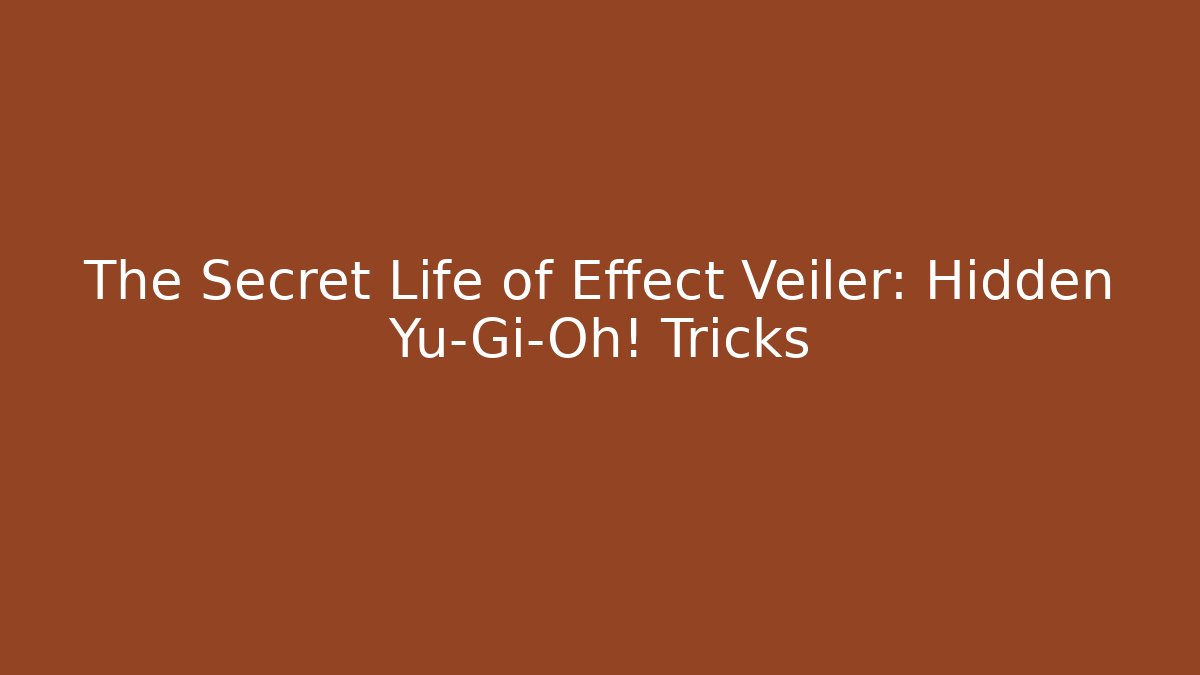 The Secret Life of Effect Veiler: Hidden Yu-Gi-Oh! Tricks