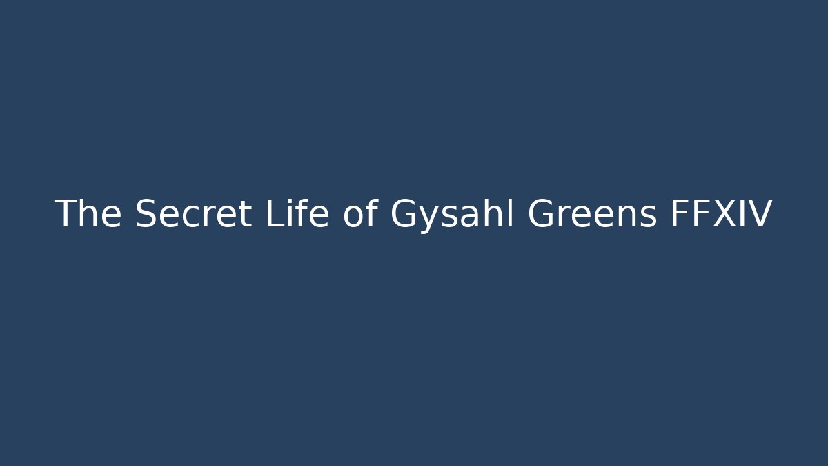 The Secret Life of Gysahl Greens FFXIV
