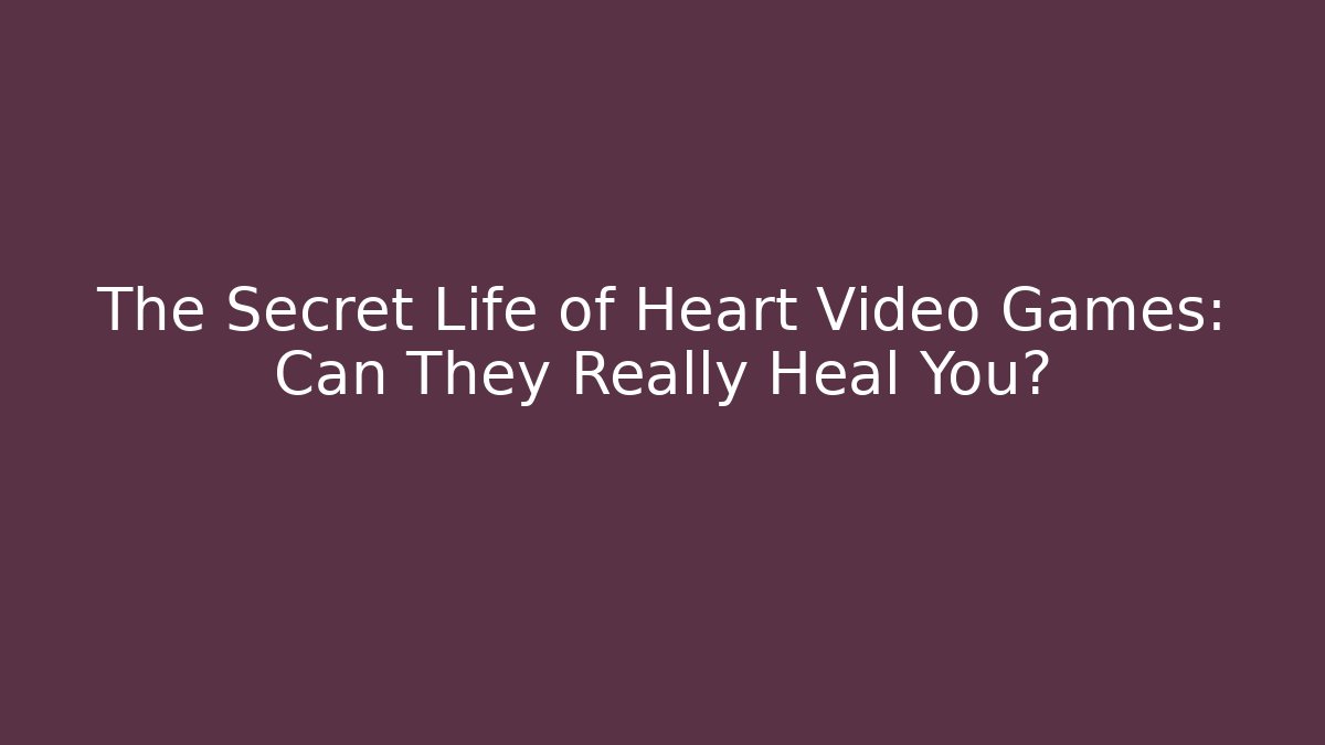The Secret Life of Heart Video Games: Can They Really Heal You?