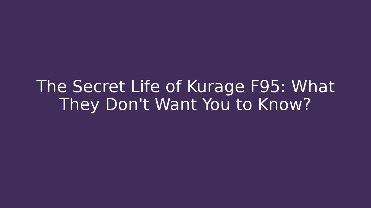 The Secret Life of Kurage F95: What They Don't Want You to Know?