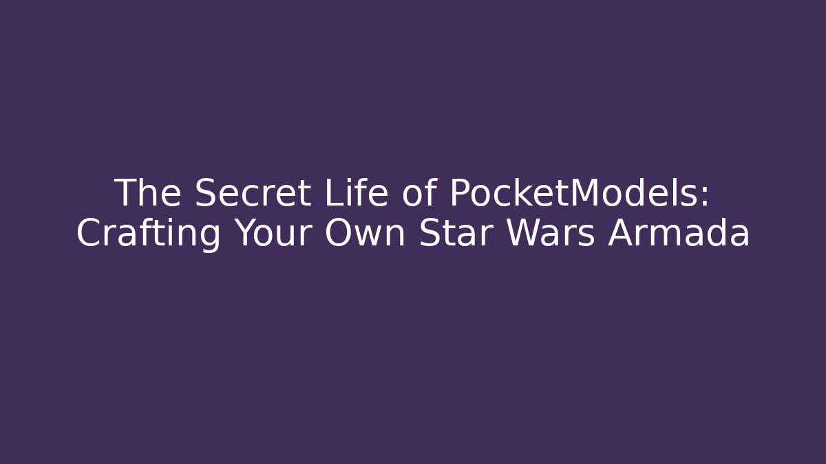 The Secret Life of PocketModels: Crafting Your Own Star Wars Armada