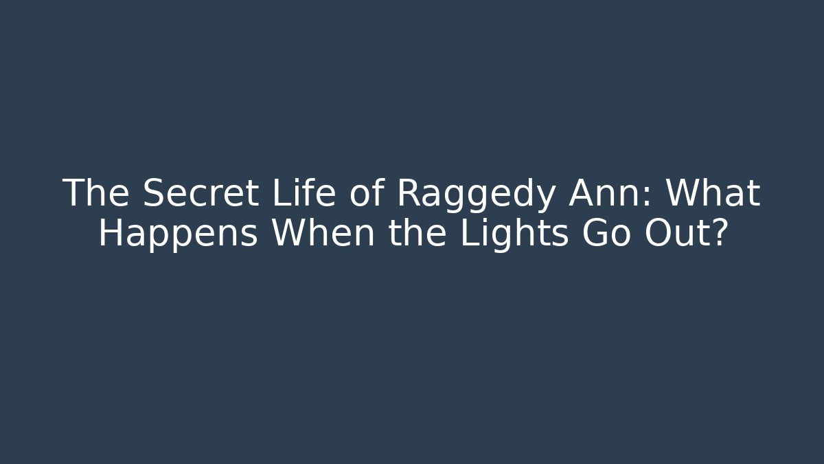 The Secret Life of Raggedy Ann: What Happens When the Lights Go Out?