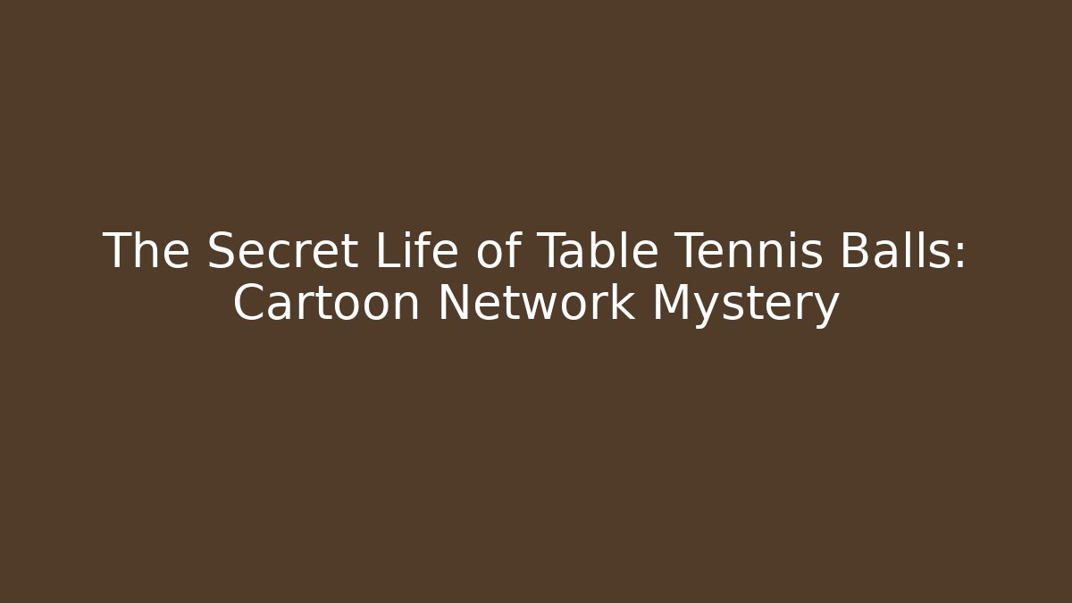 The Secret Life of Table Tennis Balls: Cartoon Network Mystery