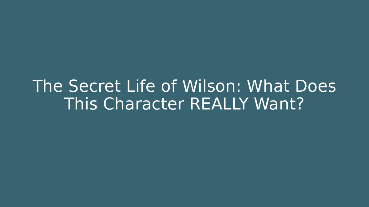 The Secret Life of Wilson: What Does This Character REALLY Want?