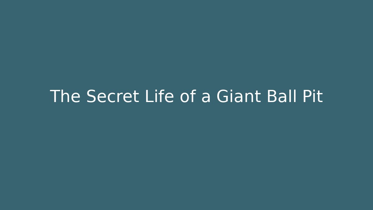 The Secret Life of a Giant Ball Pit