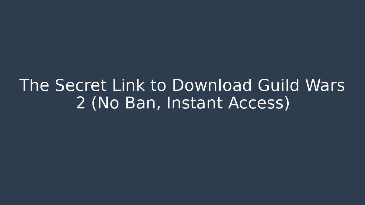 The Secret Link to Download Guild Wars 2 (No Ban, Instant Access)