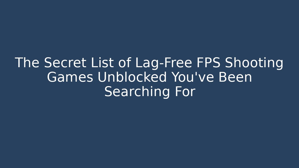 The Secret List of Lag-Free FPS Shooting Games Unblocked You've Been Searching For