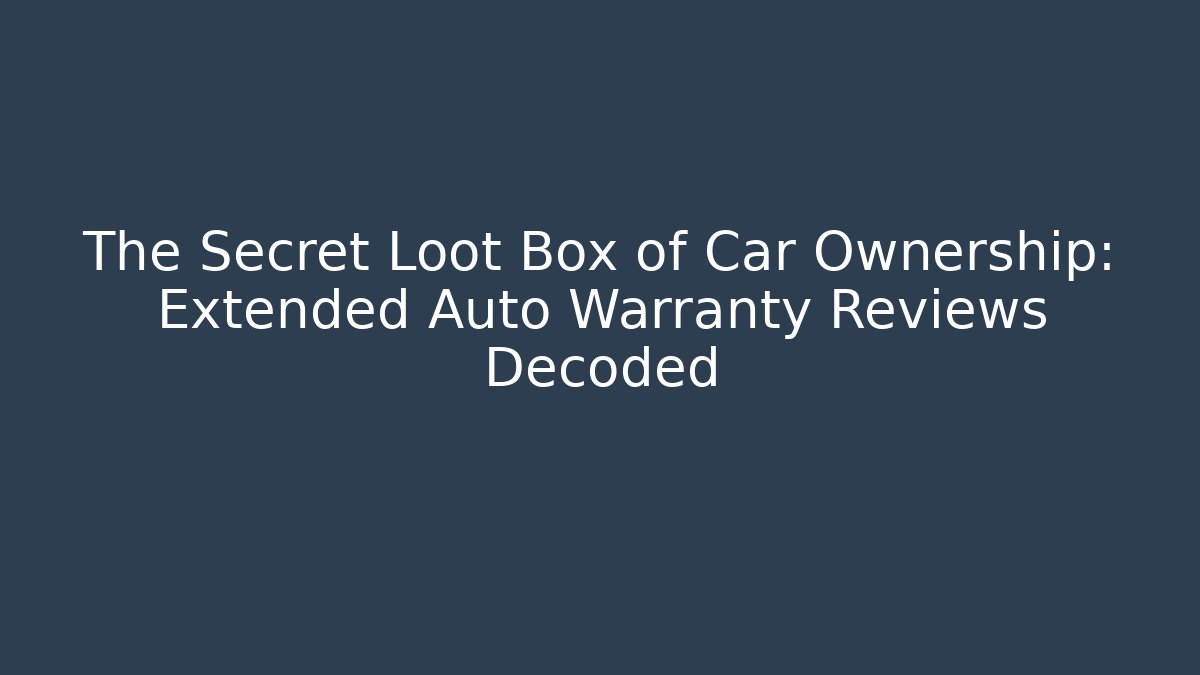 The Secret Loot Box of Car Ownership: Extended Auto Warranty Reviews Decoded
