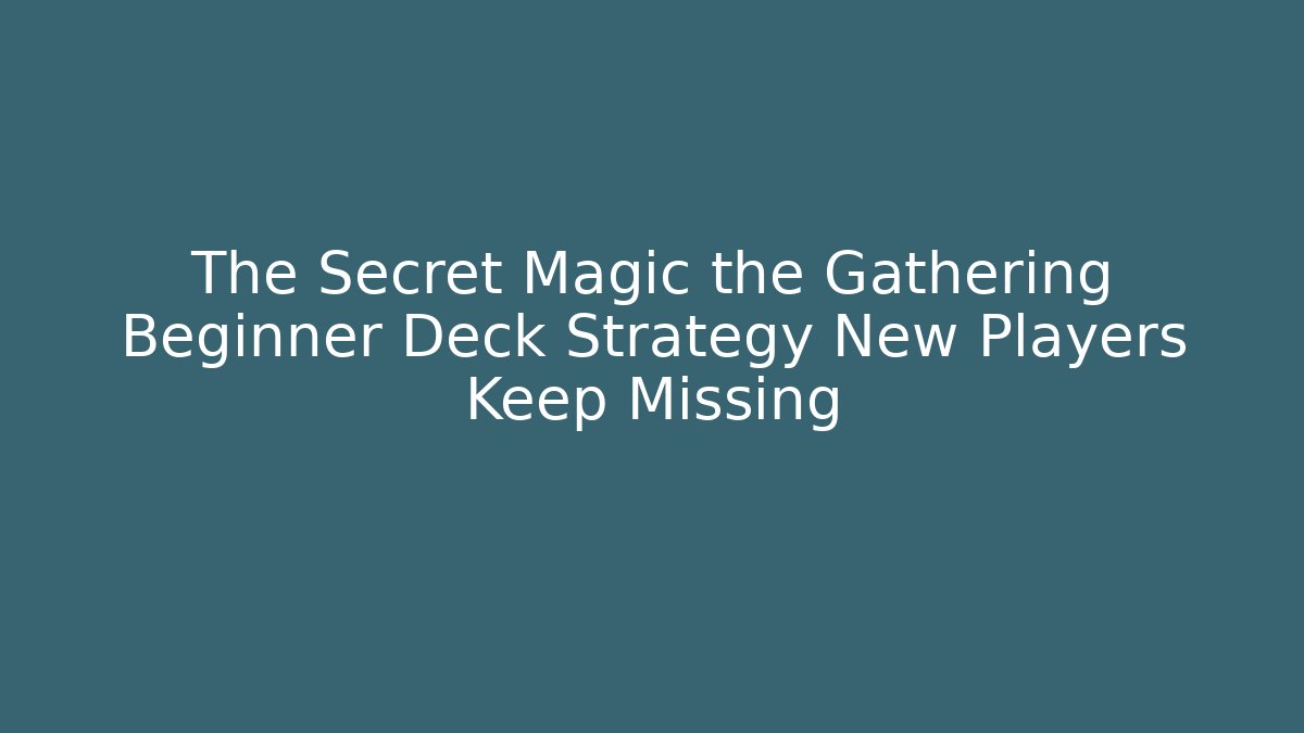 The Secret Magic the Gathering Beginner Deck Strategy New Players Keep Missing
