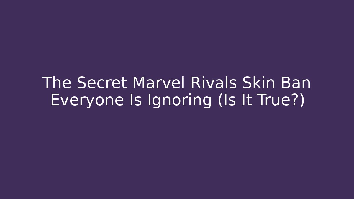 The Secret Marvel Rivals Skin Ban Everyone Is Ignoring (Is It True?)