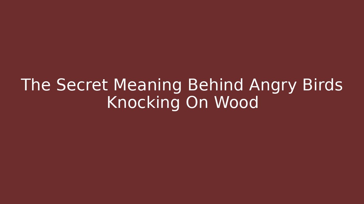 The Secret Meaning Behind Angry Birds Knocking On Wood