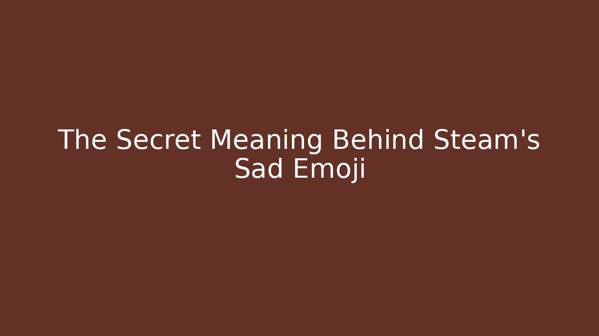 The Secret Meaning Behind Steam's Sad Emoji