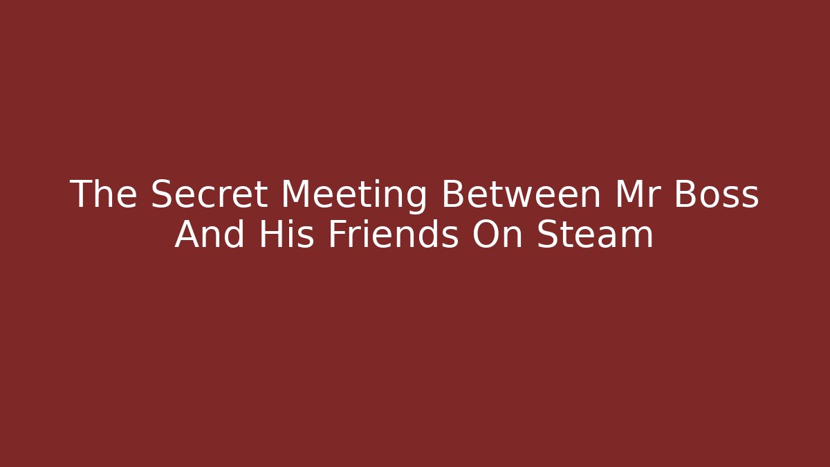 The Secret Meeting Between Mr Boss And His Friends On Steam