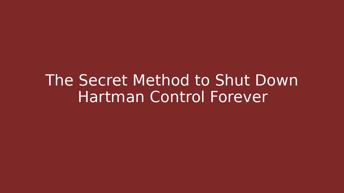 The Secret Method to Shut Down Hartman Control Forever