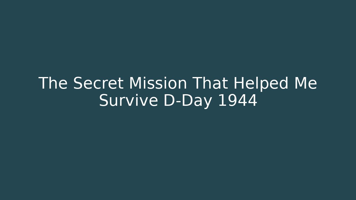 The Secret Mission That Helped Me Survive D-Day 1944