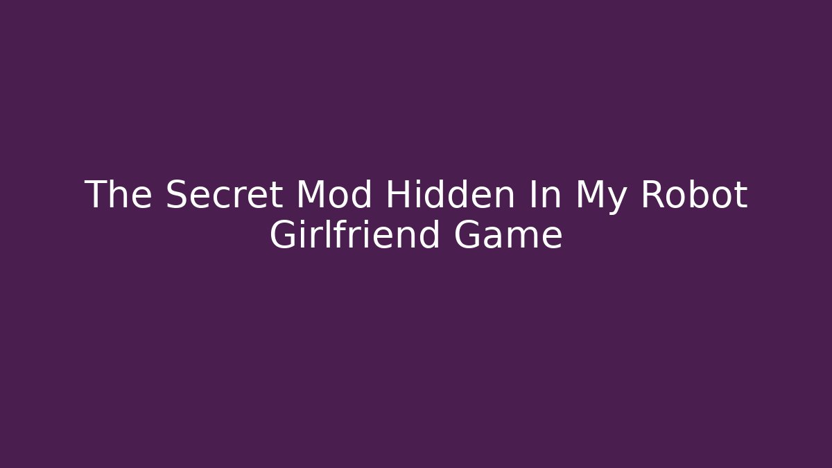 The Secret Mod Hidden In My Robot Girlfriend Game