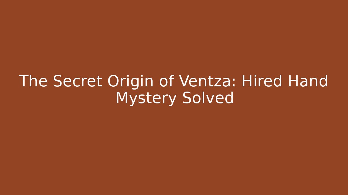 The Secret Origin of Ventza: Hired Hand Mystery Solved