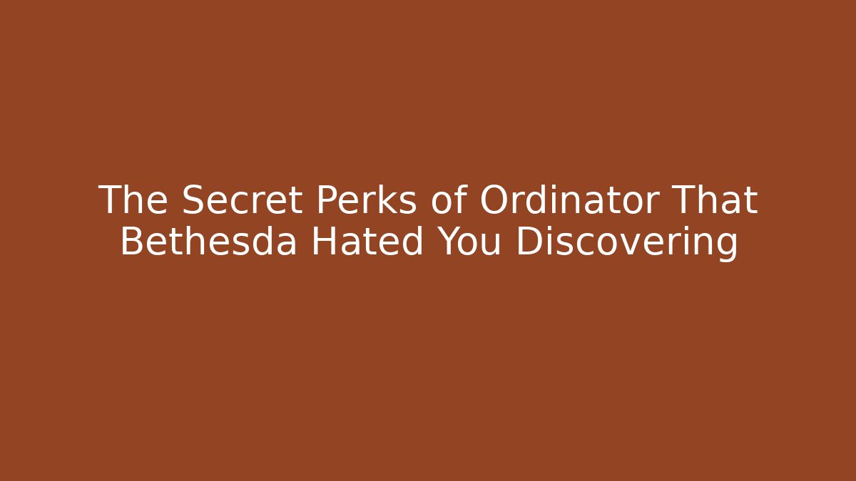 The Secret Perks of Ordinator That Bethesda Hated You Discovering
